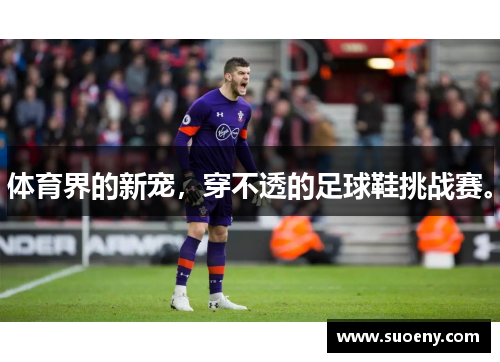体育界的新宠，穿不透的足球鞋挑战赛。