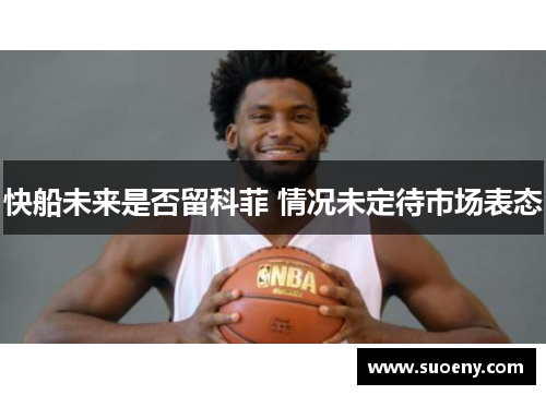 快船未来是否留科菲 情况未定待市场表态