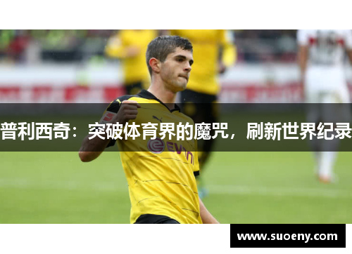普利西奇：突破体育界的魔咒，刷新世界纪录