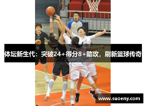 体坛新生代：突破24+得分8+助攻，刷新篮球传奇